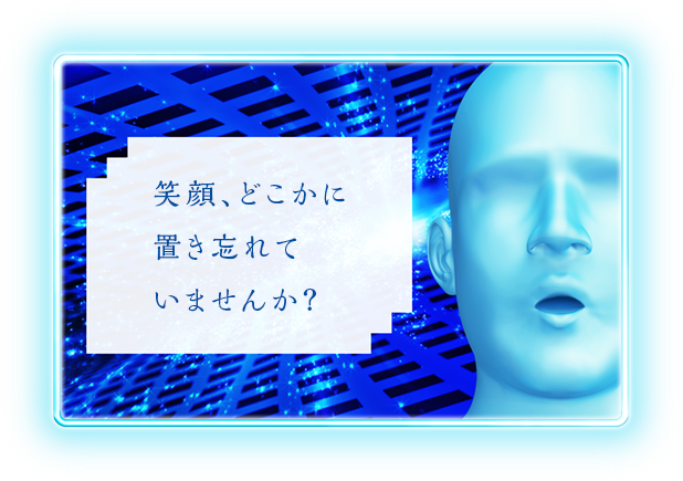 笑顔、どこかに置き忘れていませんか？