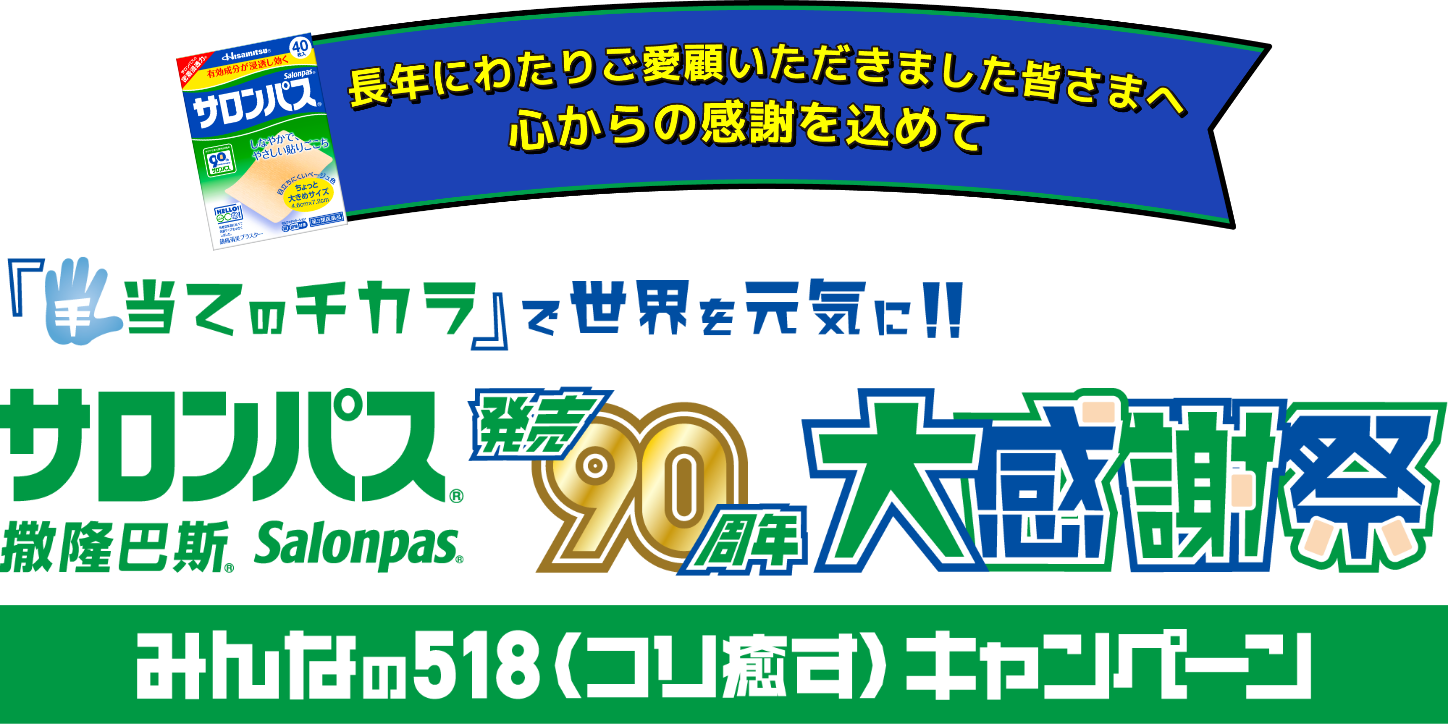 長年にわたりご愛顧いただきました皆さまへ心からの感謝を込めて 「手当てのチカラ」で世界を元気に!! サロンパス®発売90周年大感謝祭みんなの518（コリ癒す）キャンペーン