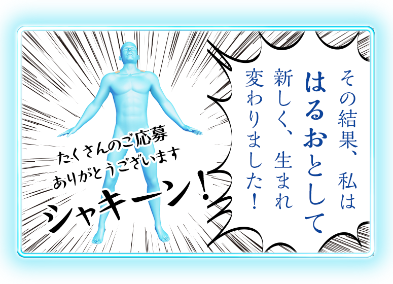 その結果、私ははるおとして新しく、生まれ変わりました！ たくさんのご応募ありがとうございます シャキーン！