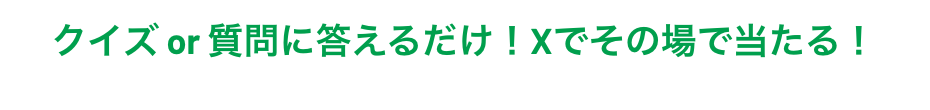クイズ or 質問に答えるだけ！Xでその場で当たる！