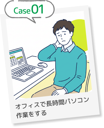 Case01 オフィスで長時間パソコン作業をする