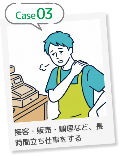 Case03 接客・販売・調理など、長時間立ち仕事をする