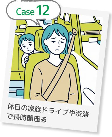 Case12 休日の家族ドライブや渋滞で長時間座る